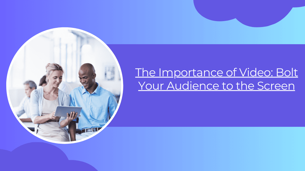 Read more about the article The Importance of Video: Bolt Your Audience to the Screen